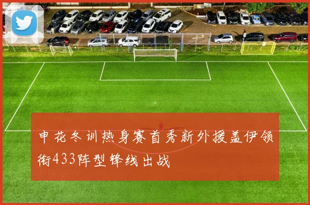 申花冬训热身赛首秀新外援盖伊领衔433阵型锋线出战