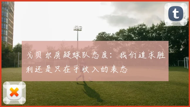 戈贝尔质疑球队态度：我们追求胜利还是只在乎收入的表态