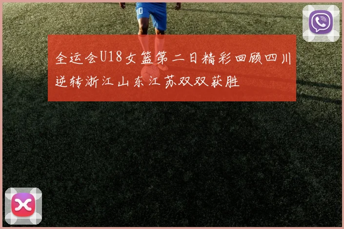 全运会U18女篮第二日精彩回顾四川逆转浙江山东江苏双双获胜