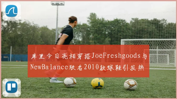 库里今日亮相穿搭JoeFreshgoods与NewBalance联名2010款球鞋引发热议