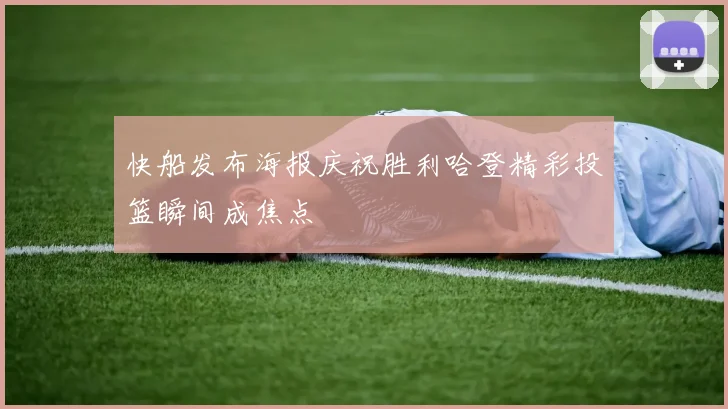 快船发布海报庆祝胜利哈登精彩投篮瞬间成焦点