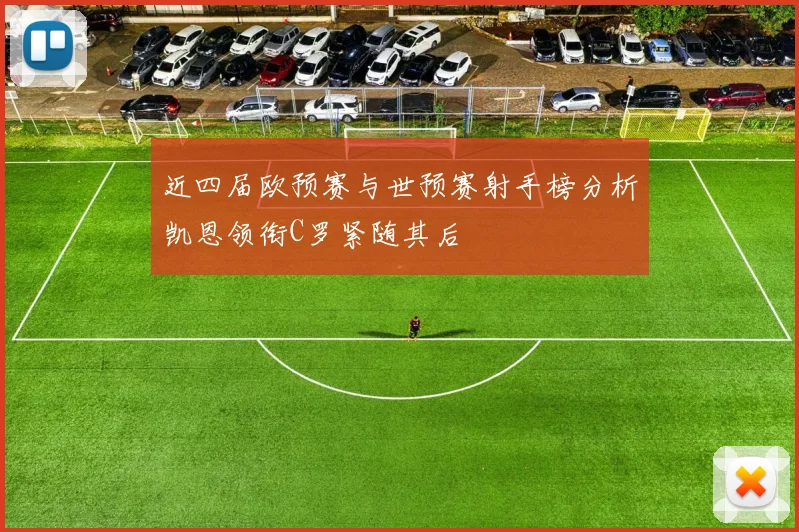 近四届欧预赛与世预赛射手榜分析凯恩领衔C罗紧随其后