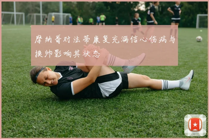 摩纳哥对法蒂康复充满信心伤病与换帅影响其状态