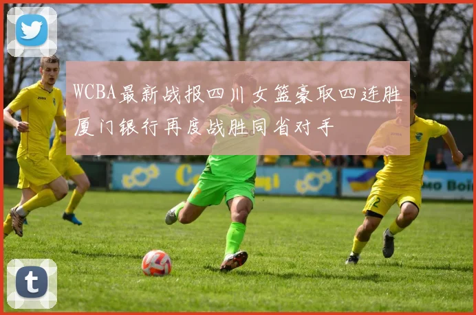 WCBA最新战报四川女篮豪取四连胜厦门银行再度战胜同省对手