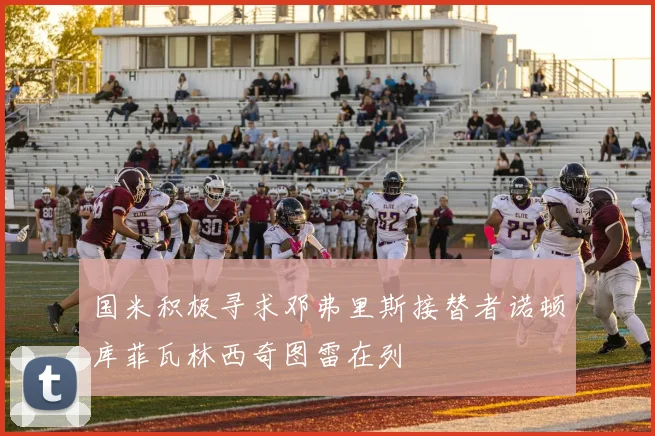 国米积极寻求邓弗里斯接替者诺顿库菲瓦林西奇图雷在列