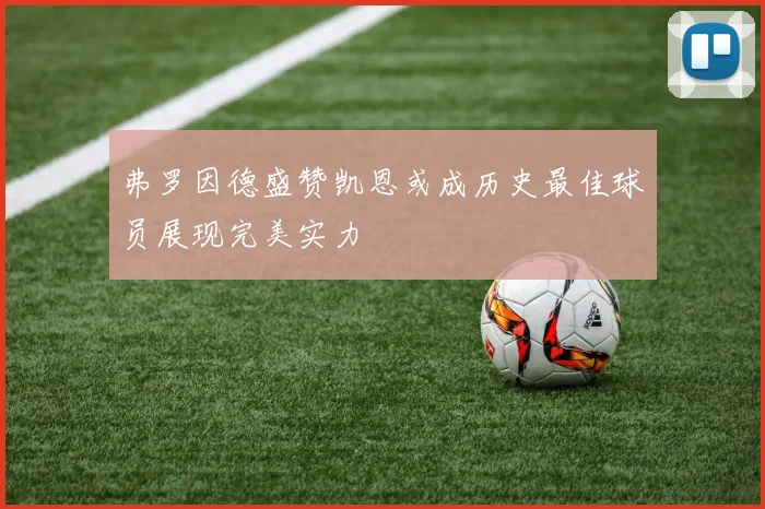 弗罗因德盛赞凯恩或成历史最佳球员展现完美实力