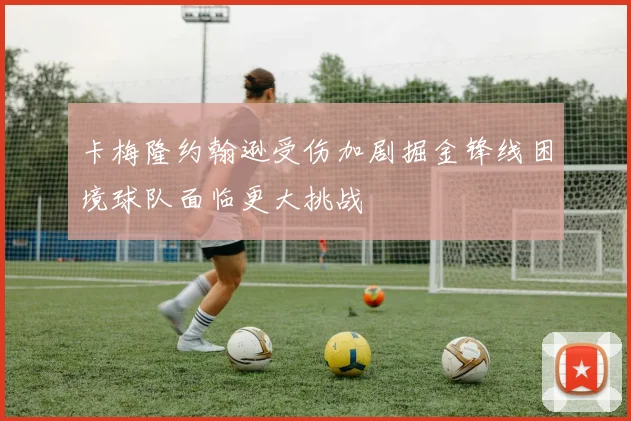 卡梅隆约翰逊受伤加剧掘金锋线困境球队面临更大挑战