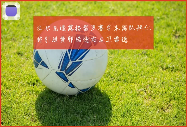 法尔克透露格雷罗赛季末离队拜仁将引进费耶诺德右后卫雷德