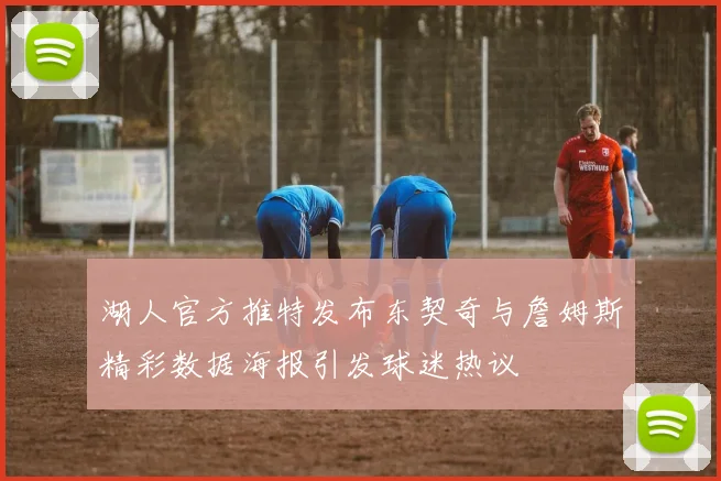 湖人官方推特发布东契奇与詹姆斯精彩数据海报引发球迷热议