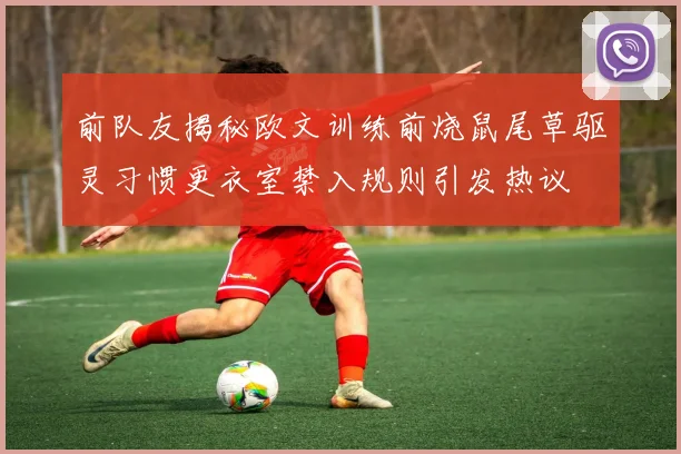 前队友揭秘欧文训练前烧鼠尾草驱灵习惯更衣室禁入规则引发热议