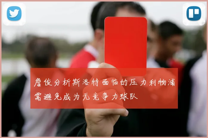 詹俊分析斯洛特面临的压力利物浦需避免成为无竞争力球队