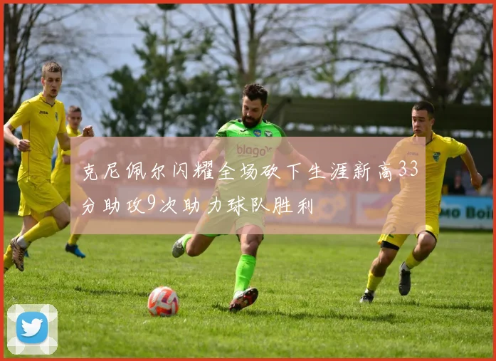 克尼佩尔闪耀全场砍下生涯新高33分助攻9次助力球队胜利