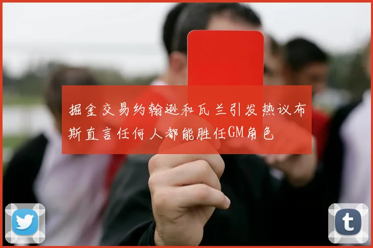 掘金交易约翰逊和瓦兰引发热议布斯直言任何人都能胜任GM角色
