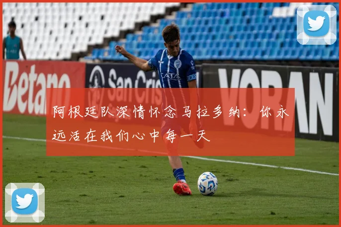 阿根廷队深情怀念马拉多纳：你永远活在我们心中每一天