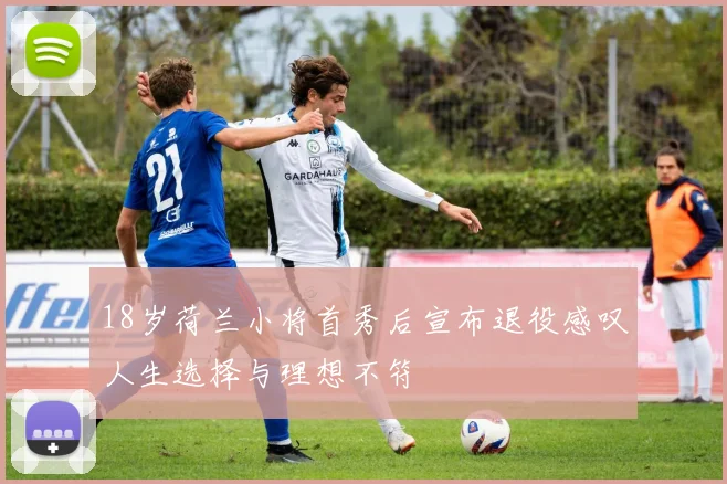 18岁荷兰小将首秀后宣布退役感叹人生选择与理想不符