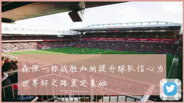 森保一称战胜加纳提升球队信心为世界杯之路奠定基础