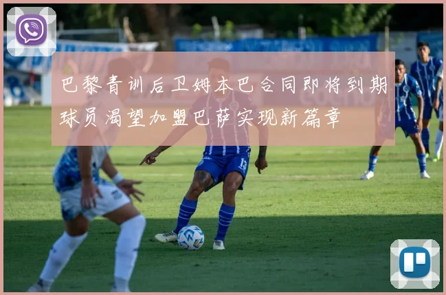 巴黎青训后卫姆本巴合同即将到期球员渴望加盟巴萨实现新篇章